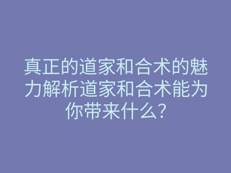 真正的道家和合术的魅力解析道家和合术能为你带来什么？