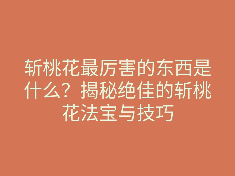 斩桃花最厉害的东西是什么?揭秘绝佳的斩桃花法宝与技巧