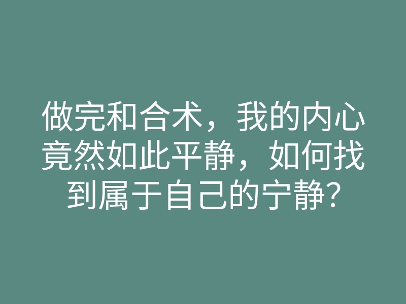 做完和合术,我的内心竟然如此平静,如何找到属于自己的宁静?