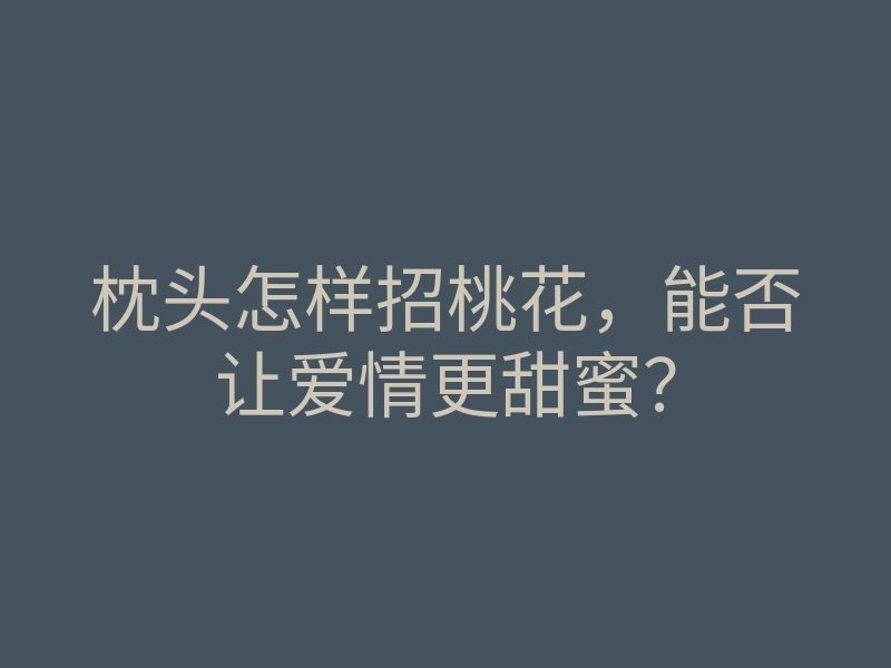 枕头怎样招桃花,能否让爱情更甜蜜?