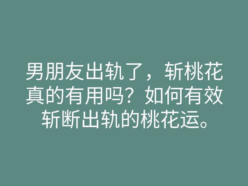 男朋友出轨了,斩桃花真的有用吗?如何有效斩断出轨的桃花运。