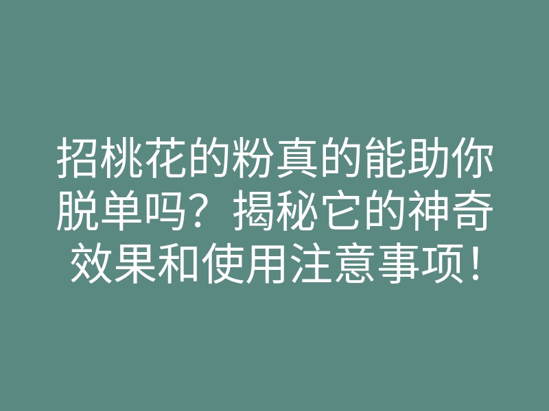招桃花的粉真的能助你脱单吗?揭秘它的神奇效果和使用注意事项!