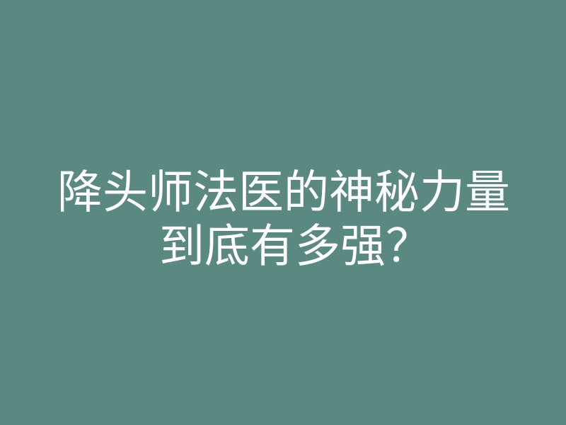 降头师法医的神秘力量到底有多强?