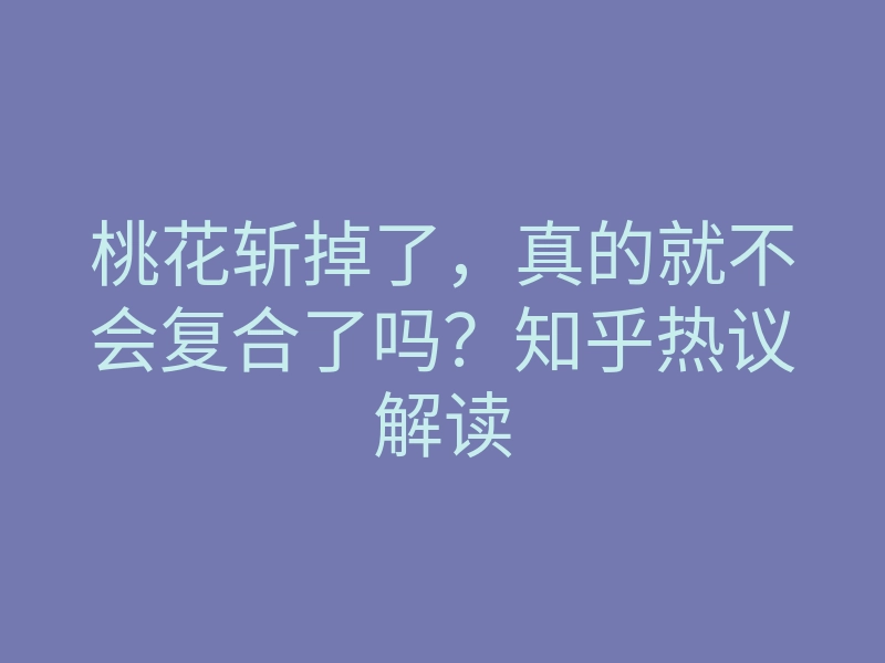 桃花斩掉了,真的就不会复合了吗?知乎热议解读