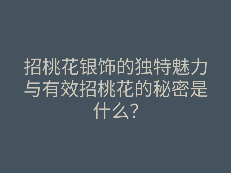招桃花银饰的独特魅力与有效招桃花的秘密是什么？