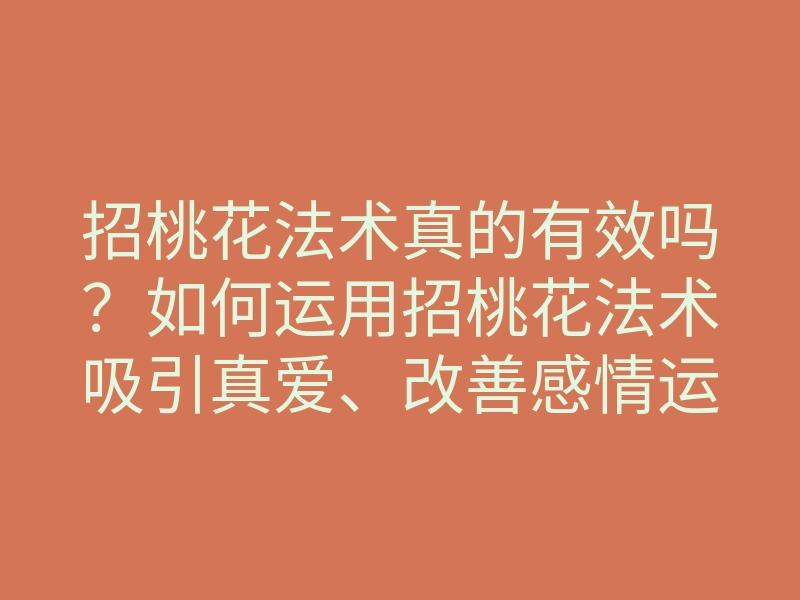 招桃花法术真的有效吗?如何运用招桃花法术吸引真爱、改善感情运势