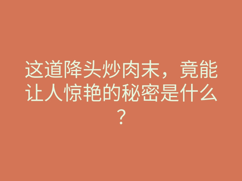 这道降头炒肉末,竟能让人惊艳的秘密是什么?