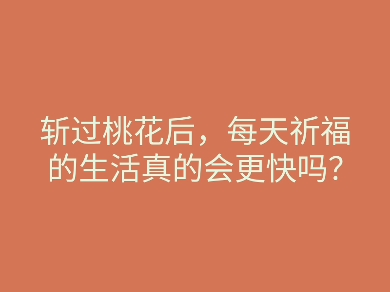 斩过桃花后,每天祈福的生活真的会更快吗?