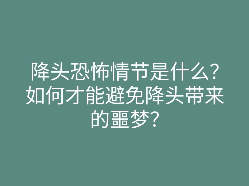 降头恐怖情节是什么?如何才能避免降头带来的噩梦?