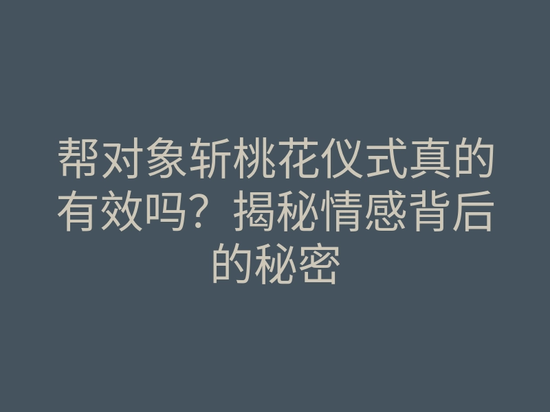 帮对象斩桃花仪式真的有效吗?揭秘情感背后的秘密