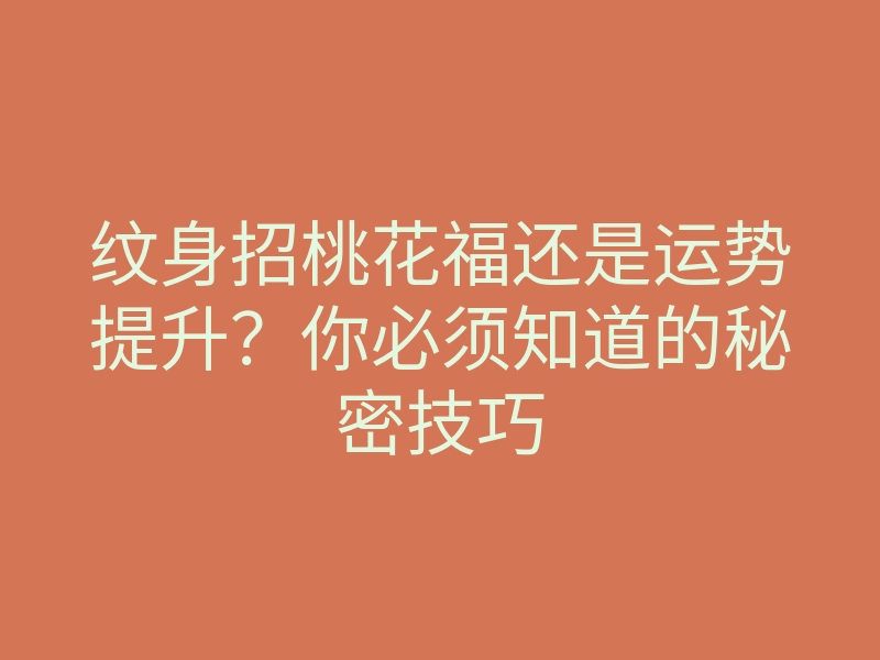 纹身招桃花福还是运势提升?你必须知道的秘密技巧