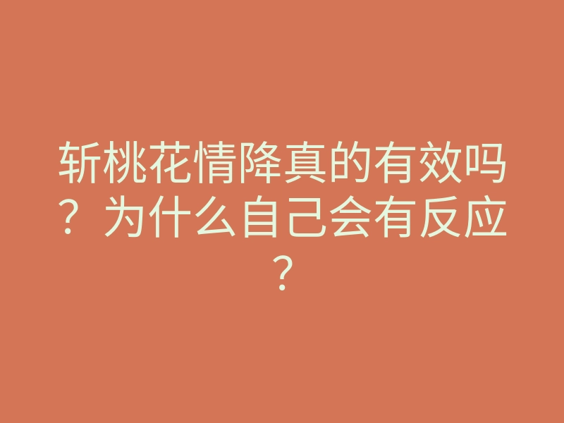 斩桃花情降真的有效吗?为什么自己会有反应?