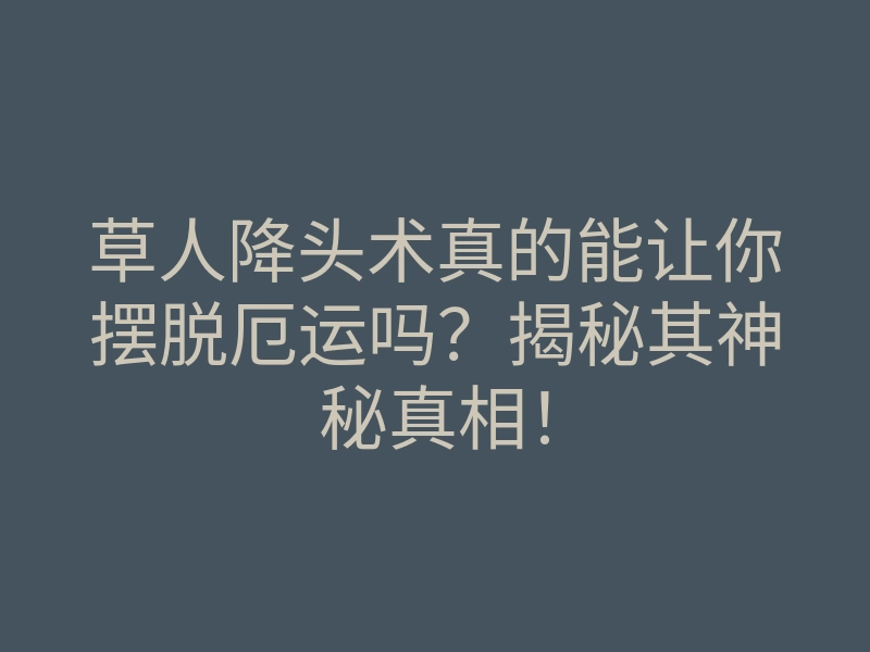 草人降头术真的能让你摆脱厄运吗?揭秘其神秘真相!