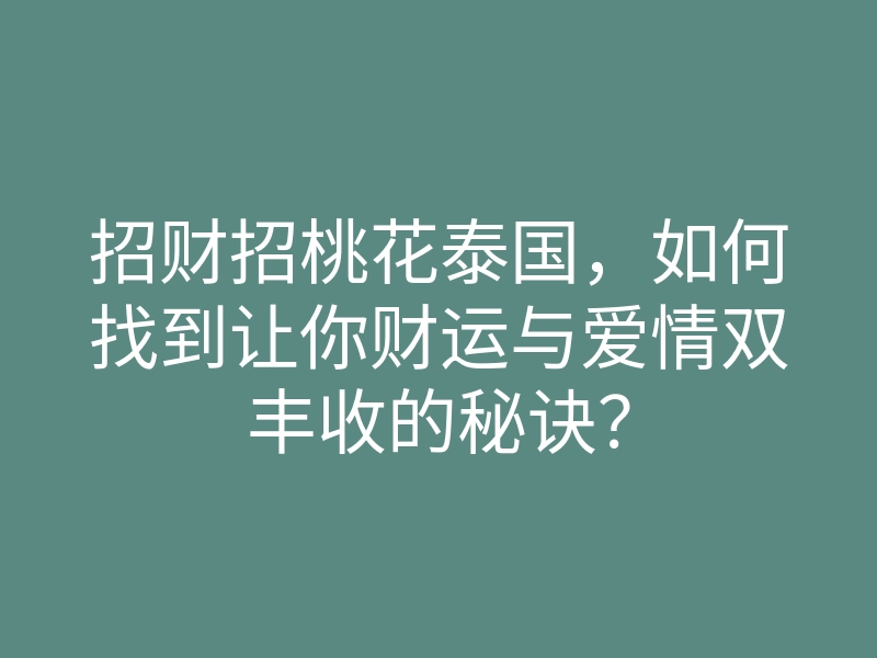 招财招桃花泰国，如何找到让你财运与爱情双丰收的秘诀？