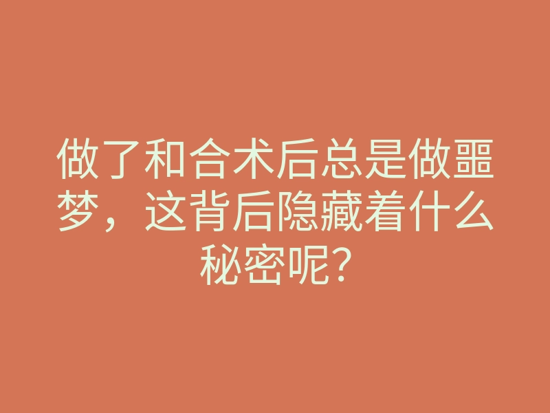 做了和合术后总是做噩梦，这背后隐藏着什么秘密呢？