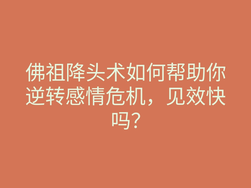 佛祖降头术如何帮助你逆转感情危机,见效快吗?