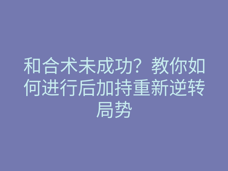 和合术未成功?教你如何进行后加持重新逆转局势