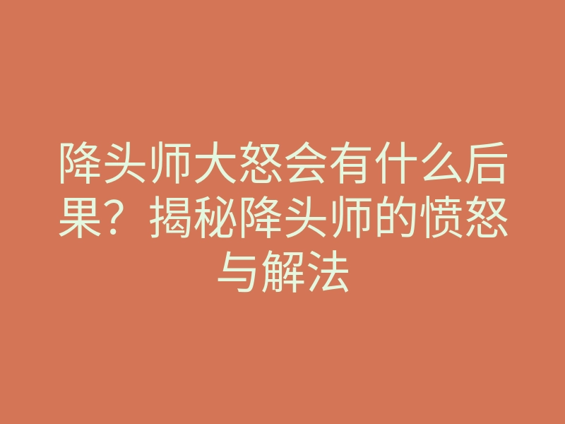 降头师大怒会有什么后果?揭秘降头师的愤怒与解法
