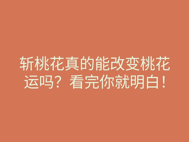 斩桃花真的能改变桃花运吗?看完你就明白!