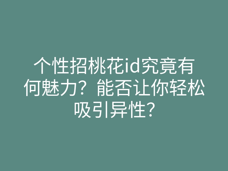 个性招桃花id究竟有何魅力?能否让你轻松吸引异性?