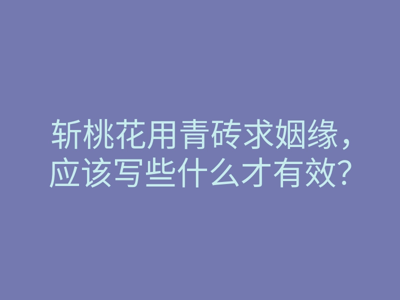 斩桃花用青砖求姻缘,应该写些什么才有效?