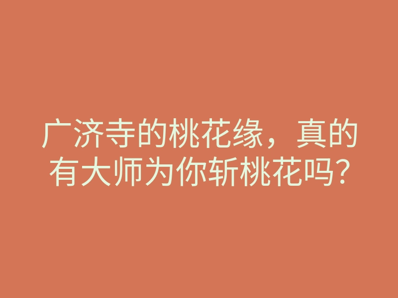 广济寺的桃花缘,真的有大师为你斩桃花吗?