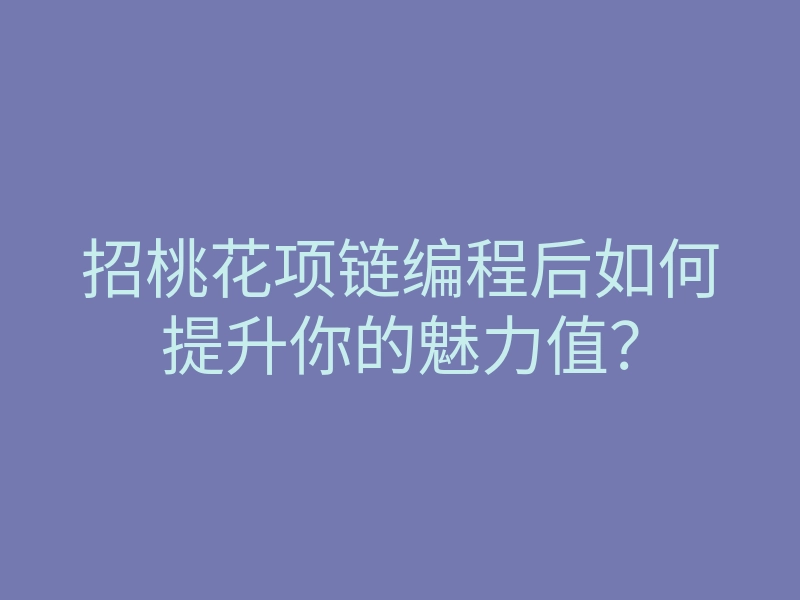 招桃花项链编程后如何提升你的魅力值？