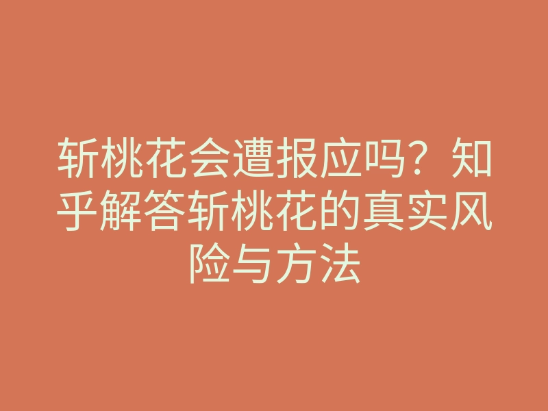 斩桃花会遭报应吗?知乎解答斩桃花的真实风险与方法