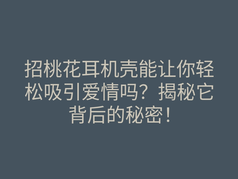 招桃花耳机壳能让你轻松吸引爱情吗?揭秘它背后的秘密!