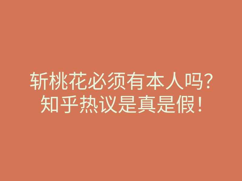 斩桃花必须有本人吗?知乎热议是真是假!