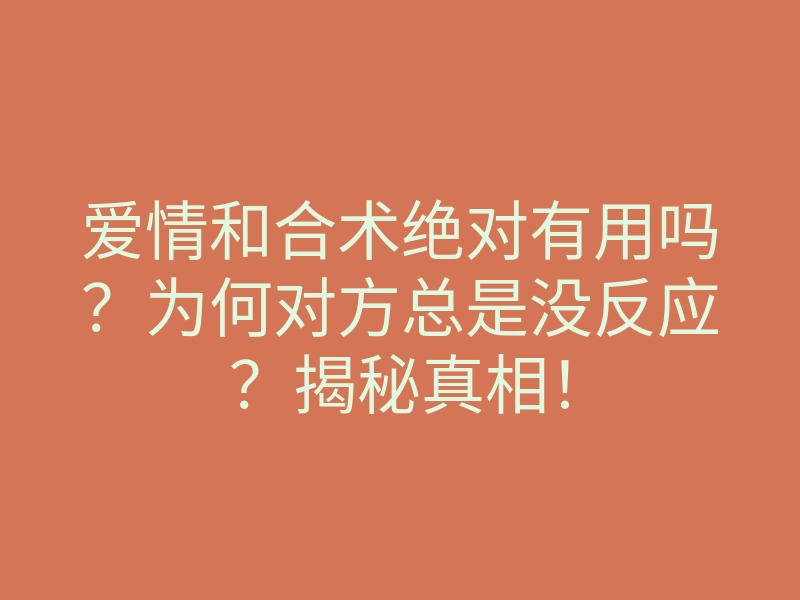 爱情和合术绝对有用吗?为何对方总是没反应?揭秘真相!