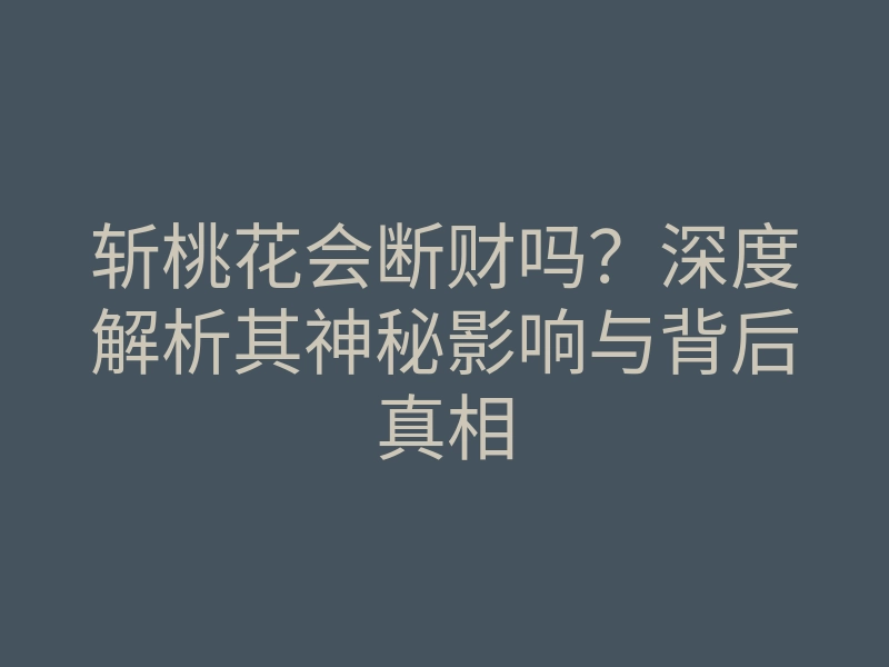 斩桃花会断财吗?深度解析其神秘影响与背后真相