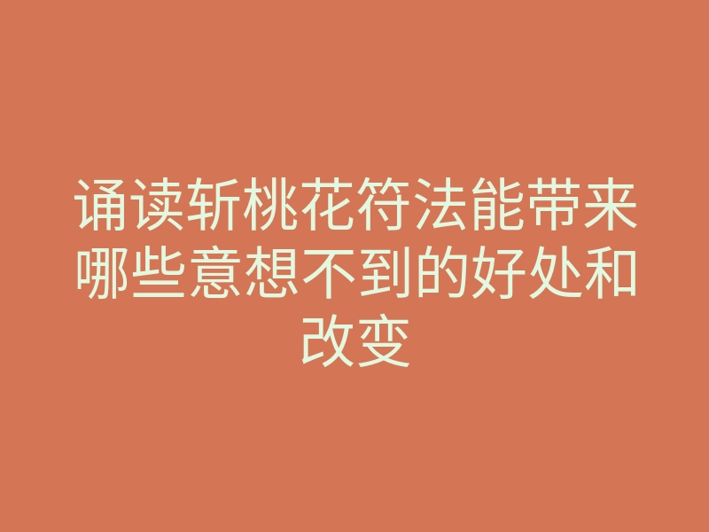诵读斩桃花符法能带来哪些意想不到的好处和改变