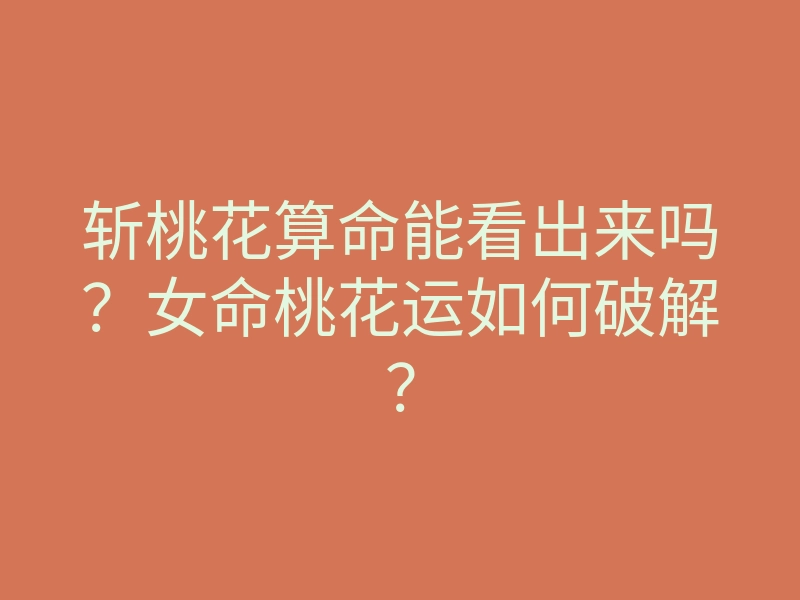 斩桃花算命能看出来吗?女命桃花运如何破解?