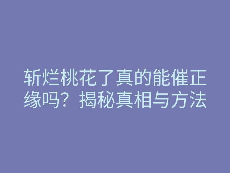 斩烂桃花了真的能催正缘吗?揭秘真相与方法