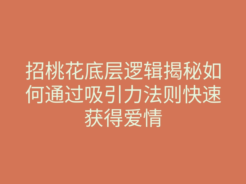 招桃花底层逻辑揭秘如何通过吸引力法则快速获得爱情