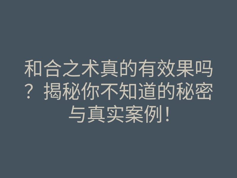 和合之术真的有效果吗?揭秘你不知道的秘密与真实案例!