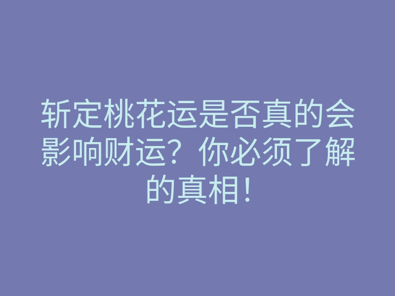 斩定桃花运是否真的会影响财运?你必须了解的真相!