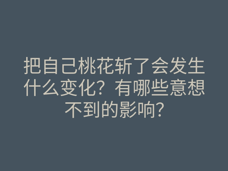 把自己桃花斩了会发生什么变化?有哪些意想不到的影响?