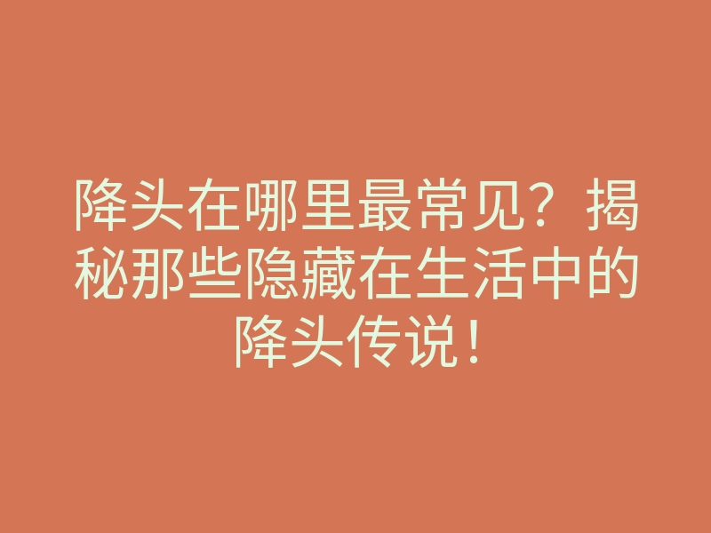 降头在哪里最常见?揭秘那些隐藏在生活中的降头传说!