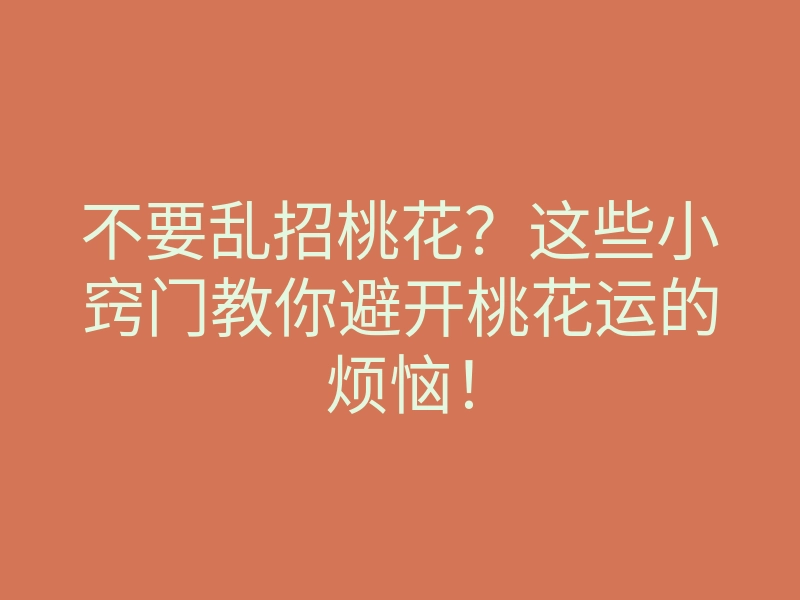 不要乱招桃花?这些小窍门教你避开桃花运的烦恼!