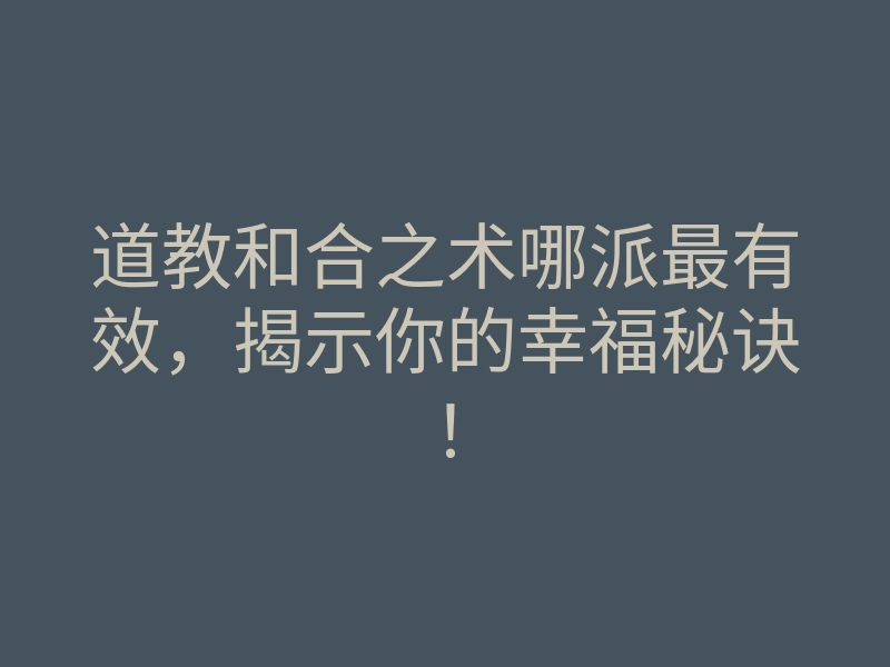 道教和合之术哪派最有效,揭示你的幸福秘诀!