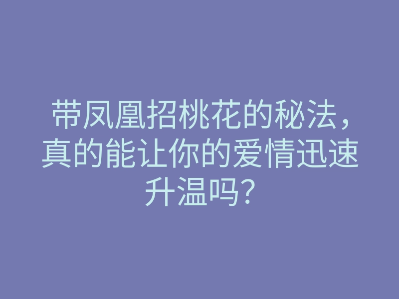 带凤凰招桃花的秘法,真的能让你的爱情迅速升温吗?