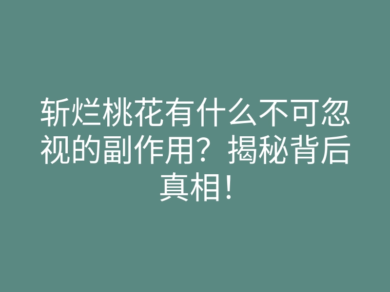 斩烂桃花有什么不可忽视的副作用?揭秘背后真相!