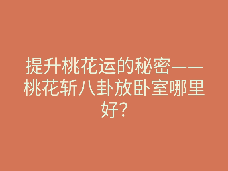 提升桃花运的秘密——桃花斩八卦放卧室哪里好？