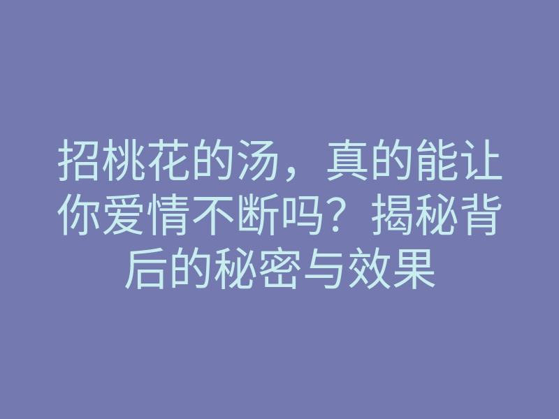 招桃花的汤,真的能让你爱情不断吗?揭秘背后的秘密与效果