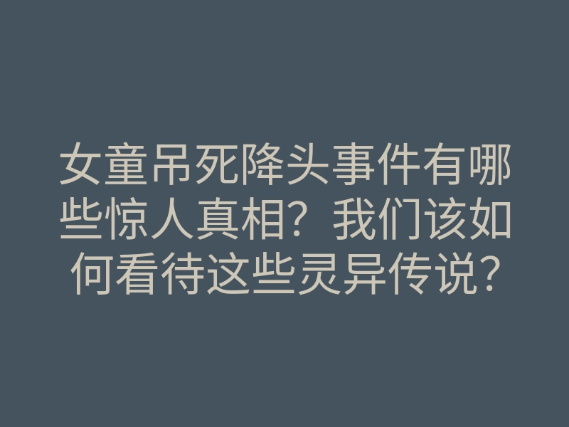 女童吊死降头事件有哪些惊人真相?我们该如何看待这些灵异传说?