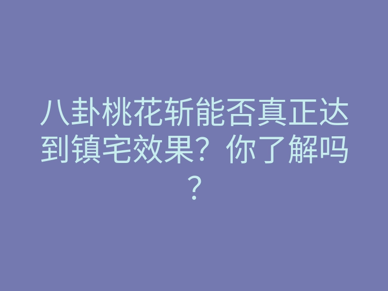八卦桃花斩能否真正达到镇宅效果?你了解吗?