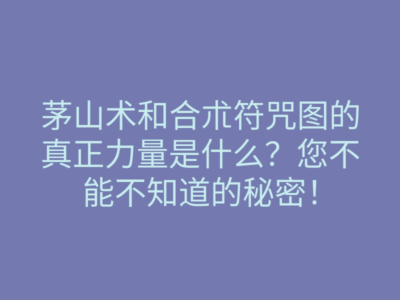 茅山术和合朮符咒图的真正力量是什么?您不能不知道的秘密!