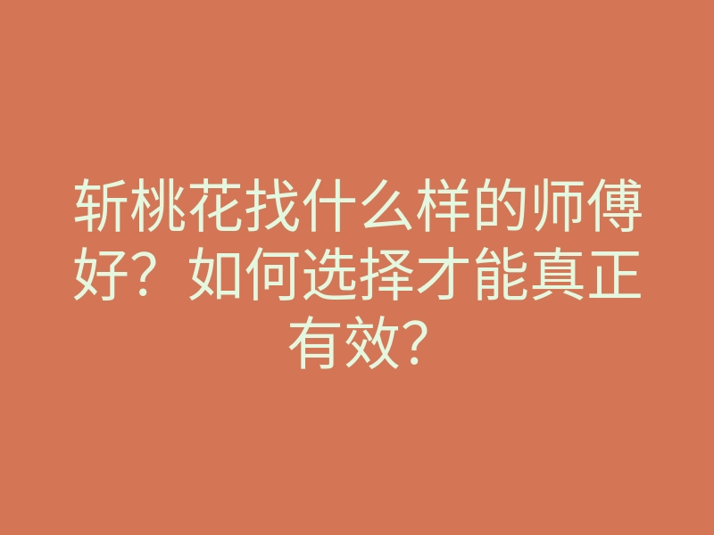 斩桃花找什么样的师傅好?如何选择才能真正有效?